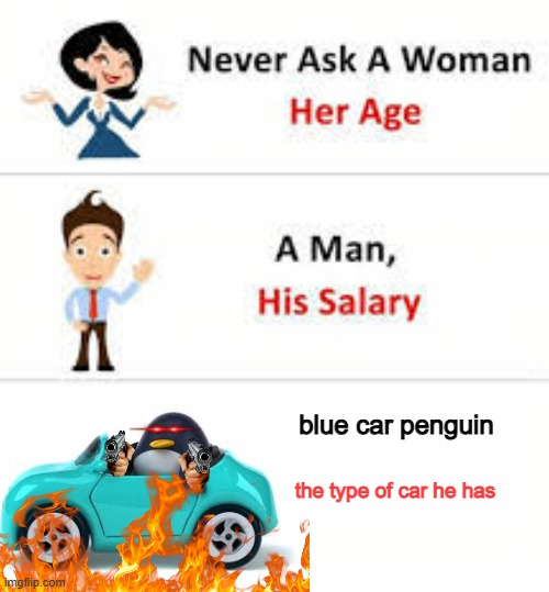 Never ask a woman her age | blue car penguin; the type of car he has | image tagged in never ask a woman her age | made w/ Imgflip meme maker