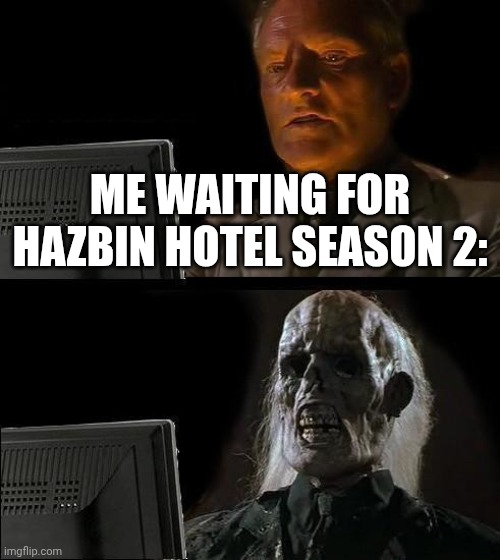 I'll Just Wait Here | ME WAITING FOR HAZBIN HOTEL SEASON 2: | image tagged in memes,i'll just wait here | made w/ Imgflip meme maker