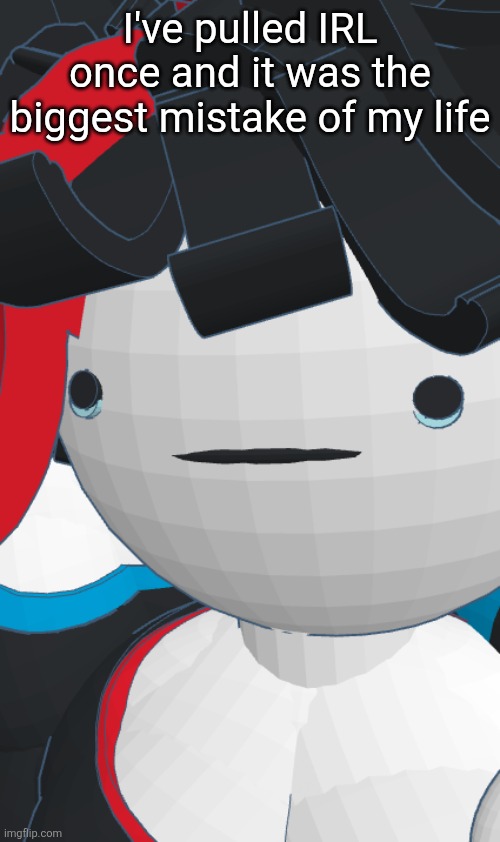 Claire sad | I've pulled IRL once and it was the biggest mistake of my life | image tagged in claire sad | made w/ Imgflip meme maker