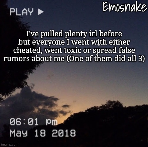 Emosnake's dreamy temp | I've pulled plenty irl before but everyone I went with either cheated, went toxic or spread false rumors about me (One of them did all 3) | image tagged in emosnake's dreamy temp | made w/ Imgflip meme maker