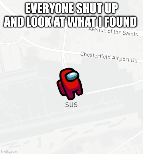 Sus | EVERYONE SHUT UP AND LOOK AT WHAT I FOUND | image tagged in sus | made w/ Imgflip meme maker