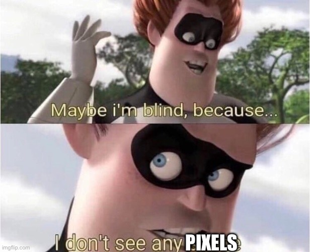 Maybe I'm blind because | PIXELS | image tagged in maybe i'm blind because | made w/ Imgflip meme maker