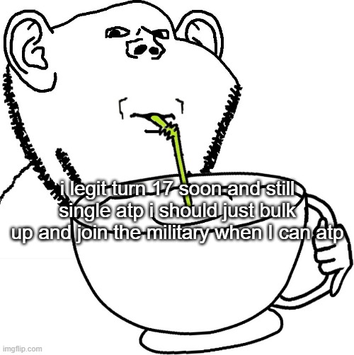 Impjak Sipping Large Cup With Straw | i legit turn 17 soon and still single atp i should just bulk up and join the military when I can atp | image tagged in impjak sipping large cup with straw | made w/ Imgflip meme maker