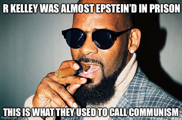 Even Guilty - Does Everyone Not Understand? | R KELLEY WAS ALMOST EPSTEIN’D IN PRISON; THIS IS WHAT THEY USED TO CALL COMMUNISM | image tagged in r kelly,communism,communists,worse than russia,worse than china,new normal | made w/ Imgflip meme maker