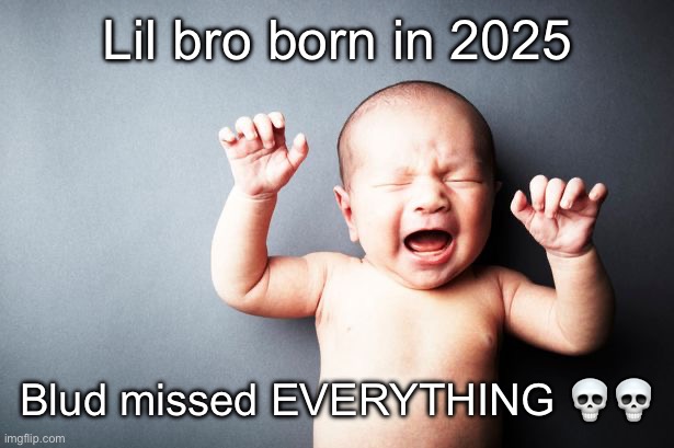 Gen alpha moment | Lil bro born in 2025; Blud missed EVERYTHING 💀💀 | image tagged in newborn baby | made w/ Imgflip meme maker