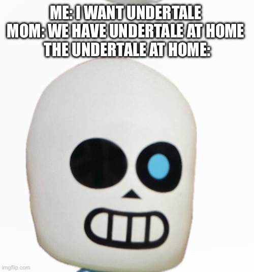 Undertale at home | ME: I WANT UNDERTALE 
MOM: WE HAVE UNDERTALE AT HOME 
THE UNDERTALE AT HOME: | image tagged in meme,mom can we have | made w/ Imgflip meme maker