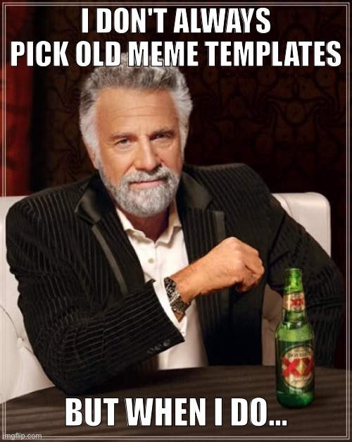 The Most Interesting Man In The World Meme | I DON'T ALWAYS PICK OLD MEME TEMPLATES BUT WHEN I DO... | image tagged in memes,the most interesting man in the world | made w/ Imgflip meme maker