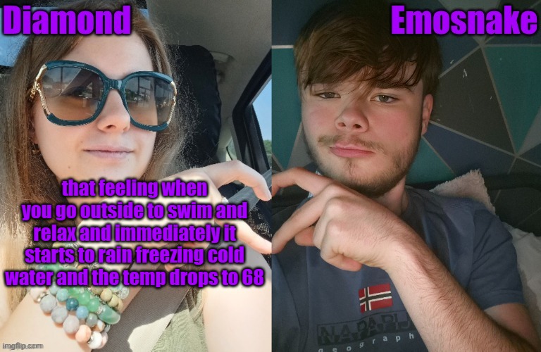 Diamond and ES shared couple temp | that feeling when you go outside to swim and relax and immediately it starts to rain freezing cold water and the temp drops to 68 | image tagged in diamond and es shared couple temp | made w/ Imgflip meme maker