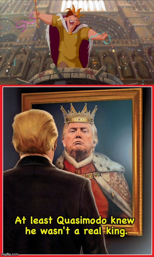 King of Fools | At least Quasimodo knew 
he wasn't a real king. | image tagged in king of fools,trump mirror king | made w/ Imgflip meme maker