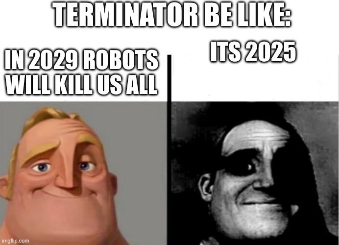 Teacher's Copy | IN 2029 ROBOTS WILL KILL US ALL ITS 2025 TERMINATOR BE LIKE: | image tagged in teacher's copy | made w/ Imgflip meme maker