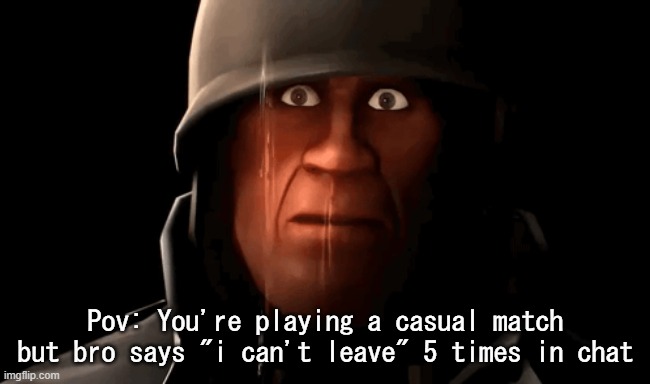 serverblight | Pov: You're playing a casual match but bro says "i can't leave" 5 times in chat | image tagged in soldier afraid | made w/ Imgflip meme maker