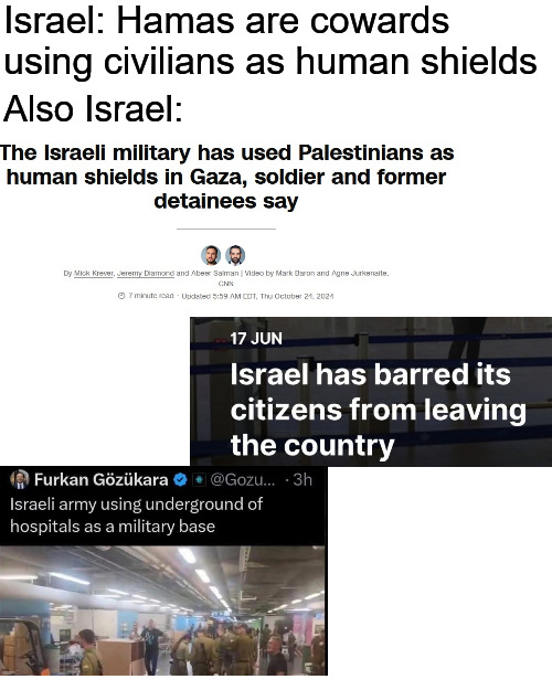Was every accusation a confession? | Israel: Hamas are cowards using civilians as human shields; Also Israel: | image tagged in memes,blank transparent square,israel,palestine,current events | made w/ Imgflip meme maker