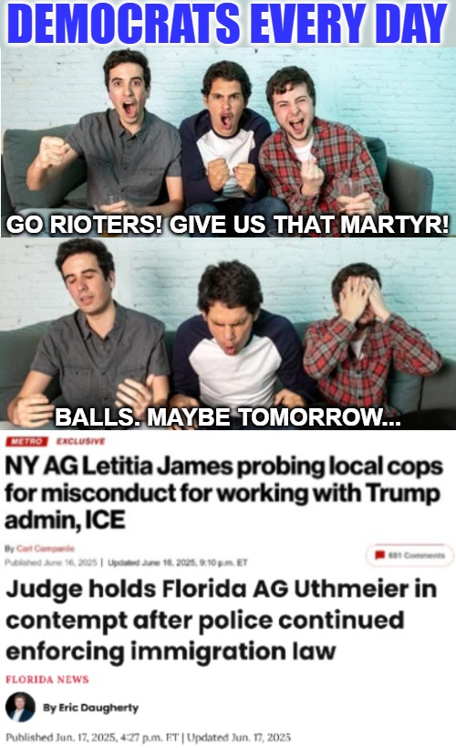 Stalling... | DEMOCRATS EVERY DAY; GO RIOTERS! GIVE US THAT MARTYR! BALLS. MAYBE TOMORROW... | image tagged in riots,democrats,sarcasm,american politics,deportation | made w/ Imgflip meme maker