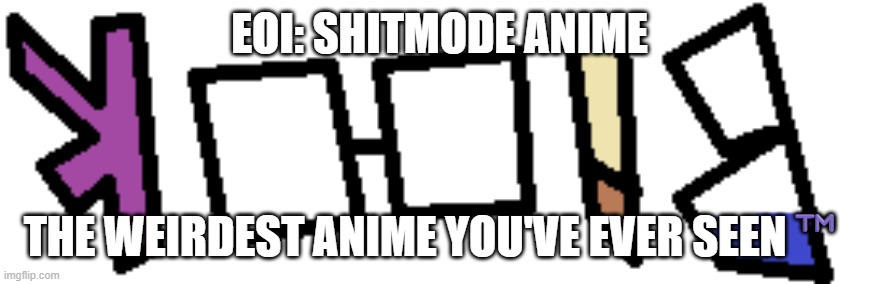 Weirdest anime.mp3 | EOI: SHITMODE ANIME; THE WEIRDEST ANIME YOU'VE EVER SEEN™️ | image tagged in pizza tower fanmade vs screen name blook,anime,roleplaying | made w/ Imgflip meme maker