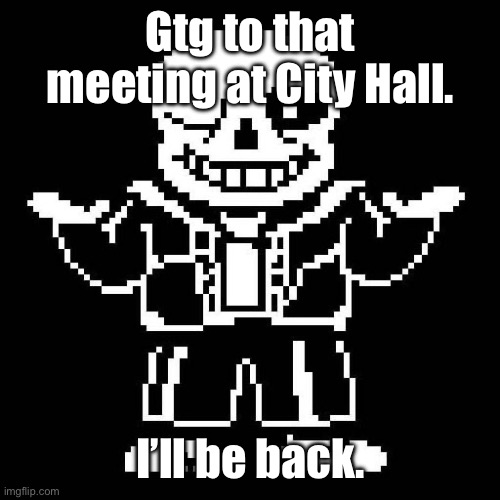 See ya soon. | Gtg to that meeting at City Hall. I’ll be back. | image tagged in sans undertale | made w/ Imgflip meme maker