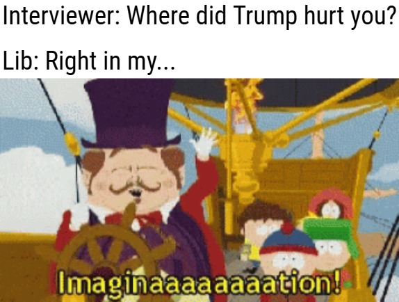 Interviewer: Where did Trump hurt you? Lib: Right in my... | image tagged in donald trump,butthurt liberals,funny,south park,american politics | made w/ Imgflip meme maker