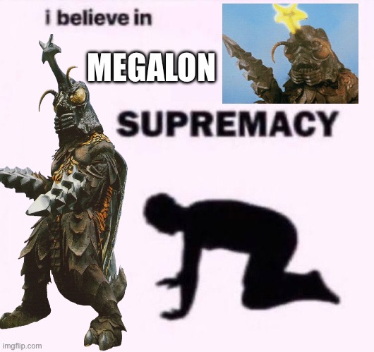 I believe in Megalon supermacy | image tagged in i believe in megalon supermacy | made w/ Imgflip meme maker