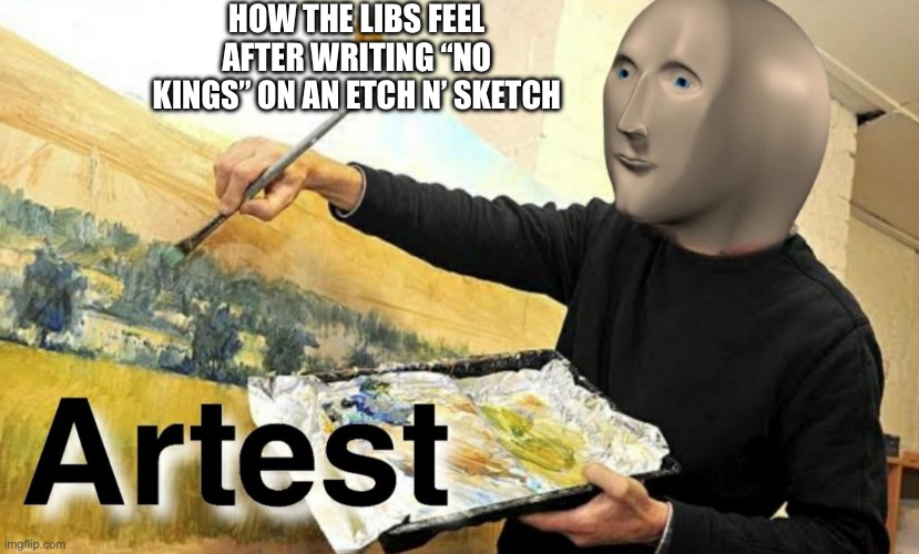 Then they wrote in in wet concrete. | HOW THE LIBS FEEL AFTER WRITING “NO KINGS” ON AN ETCH N’ SKETCH | image tagged in meme man artist | made w/ Imgflip meme maker