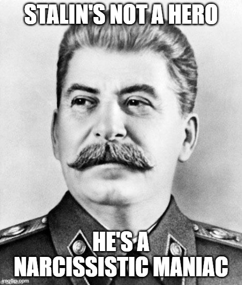 Joseph Stalin is no hero, there’s no debate in it. | STALIN'S NOT A HERO; HE'S A NARCISSISTIC MANIAC | image tagged in hypocrite stalin | made w/ Imgflip meme maker
