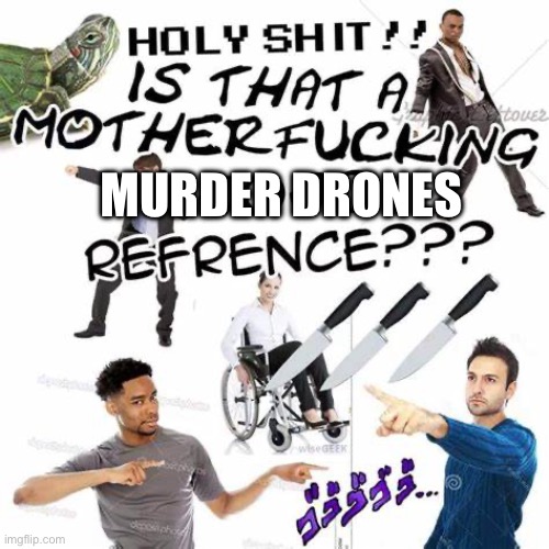 Is that a jojo reference | MURDER DRONES | image tagged in is that a jojo reference | made w/ Imgflip meme maker
