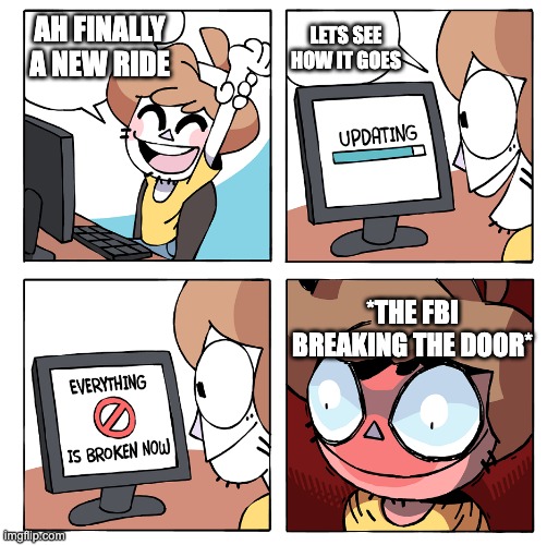 computing | AH FINALLY A NEW RIDE LETS SEE HOW IT GOES *THE FBI BREAKING THE DOOR* | image tagged in computing | made w/ Imgflip meme maker