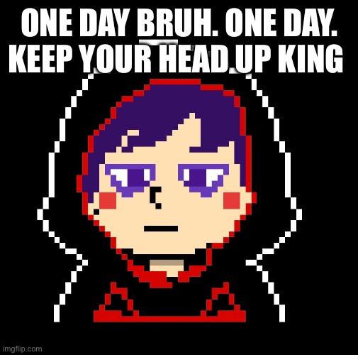 ONE DAY BRUH. ONE DAY. KEEP YOUR HEAD UP KING | made w/ Imgflip meme maker