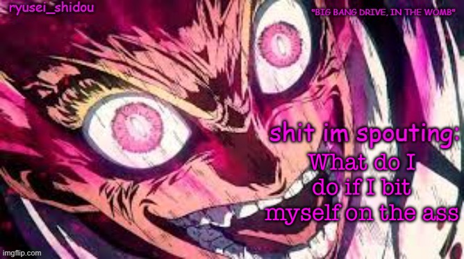 ryusei_shidous announcement temp | What do I do if I bit myself on the ass | image tagged in ryusei_shidous announcement temp | made w/ Imgflip meme maker