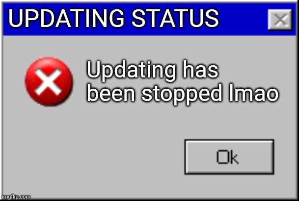 Windows Error Message | UPDATING STATUS Updating has been stopped lmao | image tagged in windows error message | made w/ Imgflip meme maker
