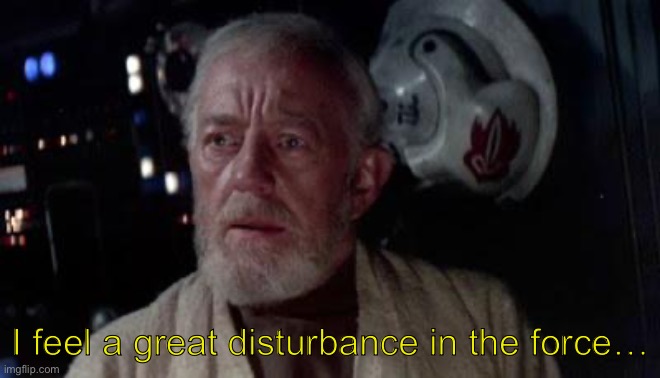 I feel a great disturbance in the force… | image tagged in disturbance in the force | made w/ Imgflip meme maker