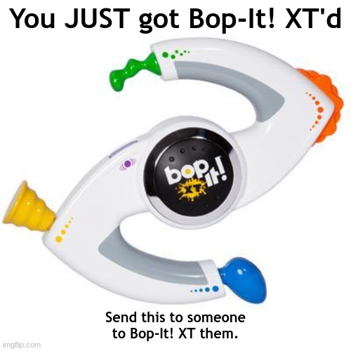 You got Bop-It! XT'd! | You JUST got Bop-It! XT'd; Send this to someone to Bop-It! XT them. | image tagged in bop it | made w/ Imgflip meme maker