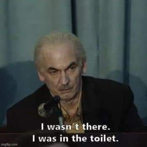Spoken like a true piece of shit | image tagged in i wasn't there i was in the toilet | made w/ Imgflip meme maker