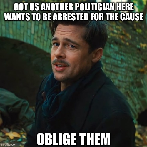 Aldo Raines Oblige him | GOT US ANOTHER POLITICIAN HERE WANTS TO BE ARRESTED FOR THE CAUSE; OBLIGE THEM | image tagged in aldo raines,oblige him,arrested | made w/ Imgflip meme maker
