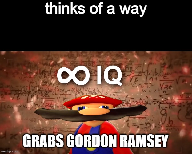 Infinite IQ Mario | thinks of a way GRABS GORDON RAMSEY | image tagged in infinite iq mario | made w/ Imgflip meme maker
