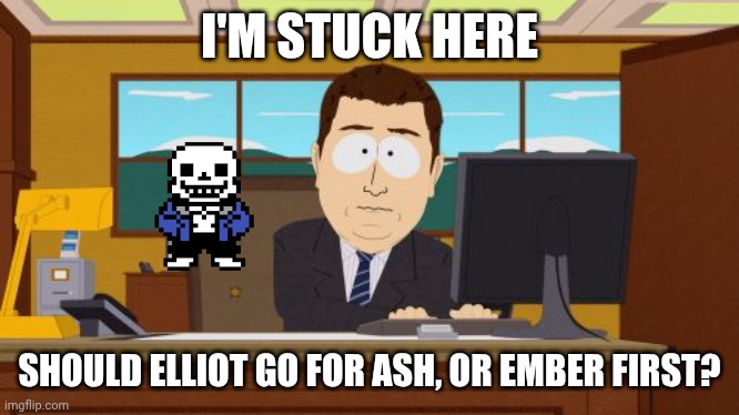 Aaaaand Its Gone | I'M STUCK HERE; SHOULD ELLIOT GO FOR ASH, OR EMBER FIRST? | image tagged in memes,aaaaand its gone | made w/ Imgflip meme maker