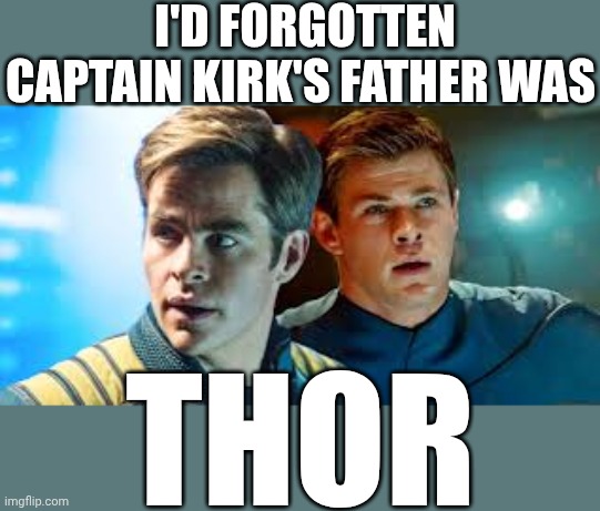 Seems ... Appropriate | I'D FORGOTTEN CAPTAIN KIRK'S FATHER WAS; THOR | image tagged in memes,star trek,captain kirk,thor,movies,sci-fi | made w/ Imgflip meme maker