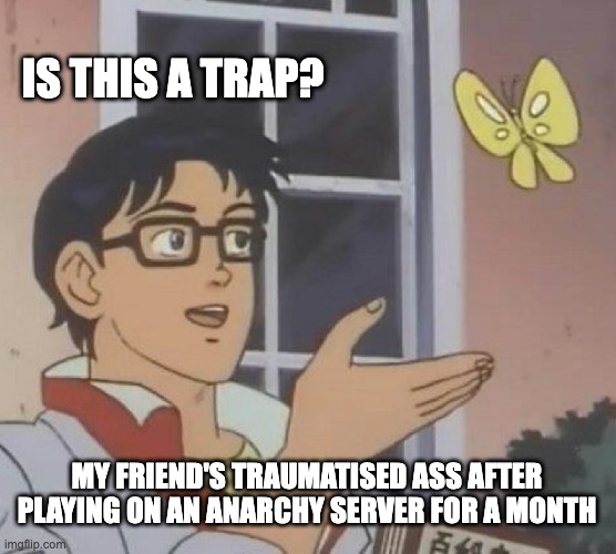 Is This A Pigeon Meme | IS THIS A TRAP? MY FRIEND'S TRAUMATISED ASS AFTER PLAYING ON AN ANARCHY SERVER FOR A MONTH | image tagged in memes,is this a pigeon | made w/ Imgflip meme maker