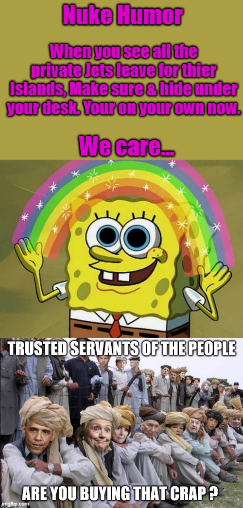 Nuke Humor; When you see all the private Jets leave for thier Islands, Make sure & hide under your desk. Your on your own now. We care... | image tagged in memes,imagination spongebob | made w/ Imgflip meme maker
