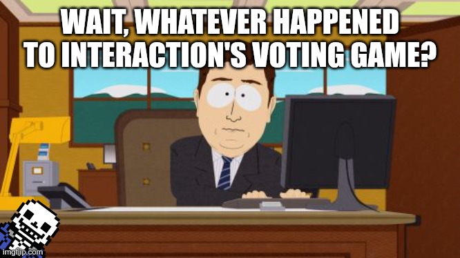 Aaaaand Its Gone | WAIT, WHATEVER HAPPENED TO INTERACTION'S VOTING GAME? | image tagged in memes,aaaaand its gone | made w/ Imgflip meme maker