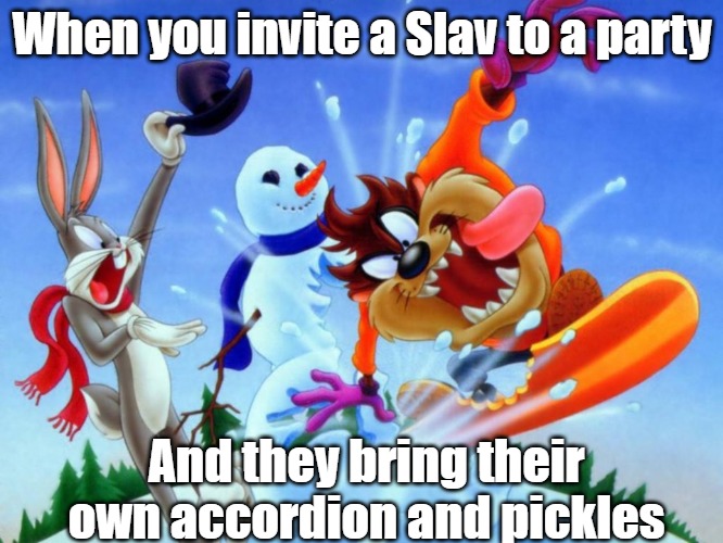 Slavic Lives Matter | When you invite a Slav to a party; And they bring their own accordion and pickles | image tagged in slavic lives matter | made w/ Imgflip meme maker