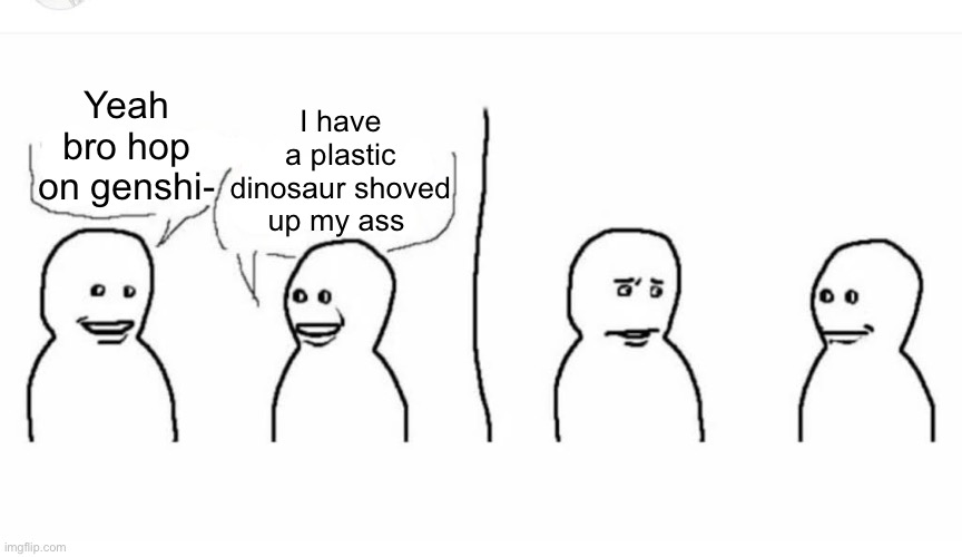 /ref | I have a plastic dinosaur shoved up my ass; Yeah bro hop on genshi- | image tagged in bro visited his friend | made w/ Imgflip meme maker