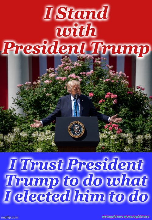 I Stand With President Trump | I Stand with President Trump; I Trust President Trump to do what I elected him to do; @SongofGrace @OneJoyfulNoise | image tagged in i trust president trump | made w/ Imgflip meme maker