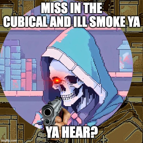 me waiting in line | MISS IN THE CUBICAL AND ILL SMOKE YA; YA HEAR? | image tagged in fun | made w/ Imgflip meme maker