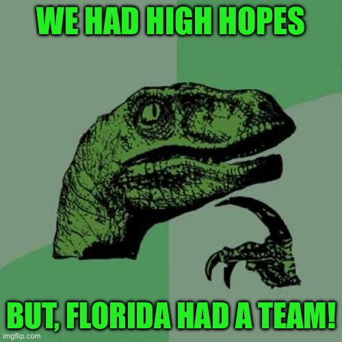 Philosoraptor | WE HAD HIGH HOPES; BUT, FLORIDA HAD A TEAM! | image tagged in memes,philosoraptor | made w/ Imgflip meme maker
