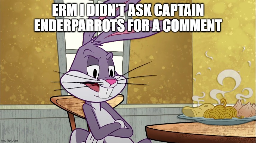If you looked up X in a dictionary it'll have your picture on it | ERM I DIDN'T ASK CAPTAIN ENDERPARROTS FOR A COMMENT | image tagged in if you looked up x in a dictionary it'll have your picture on it | made w/ Imgflip meme maker