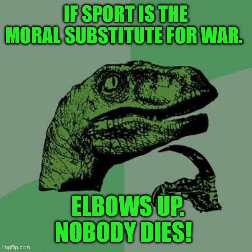 Philosoraptor | IF SPORT IS THE MORAL SUBSTITUTE FOR WAR. ELBOWS UP. NOBODY DIES! | image tagged in memes,philosoraptor | made w/ Imgflip meme maker