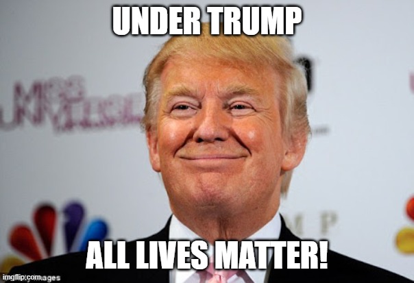 Donald trump approves | UNDER TRUMP; ALL LIVES MATTER! | image tagged in donald trump approves | made w/ Imgflip meme maker