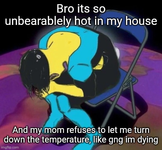 Mark chair | Bro its so unbearablely hot in my house; And my mom refuses to let me turn down the temperature, like gng im dying | image tagged in mark chair | made w/ Imgflip meme maker