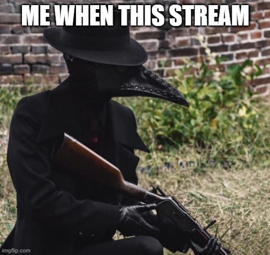 plague doctor with gun | ME WHEN THIS STREAM | image tagged in plague doctor with gun | made w/ Imgflip meme maker