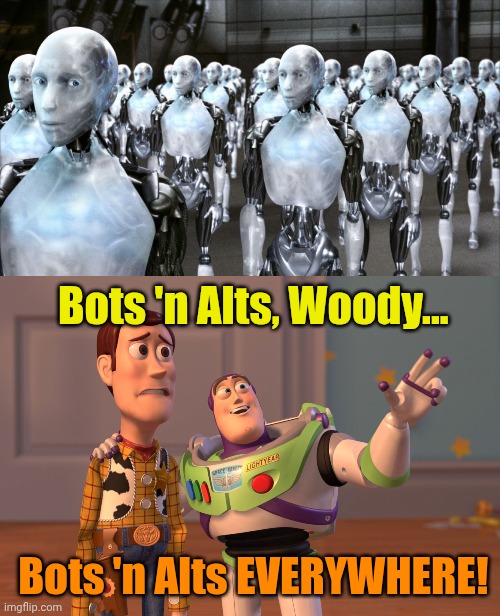 Bots 'n Alts, Woody... Bots 'n Alts EVERYWHERE! | image tagged in i robot,memes,x x everywhere | made w/ Imgflip meme maker