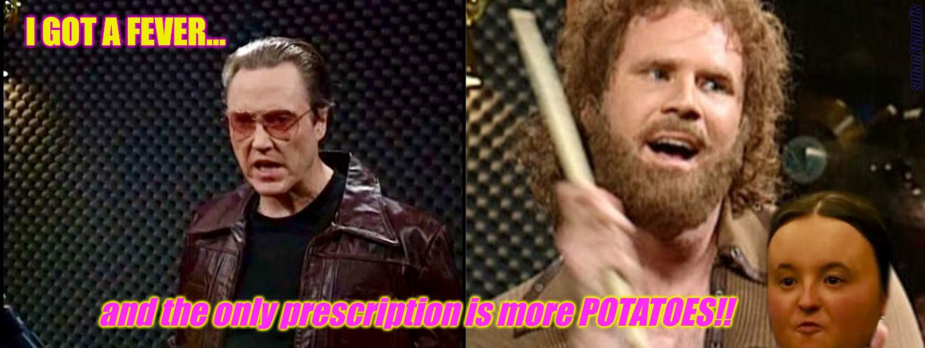 Need more potatoes | I GOT A FEVER... smacktapolis; and the only prescription is more POTATOES!! | image tagged in the last of us | made w/ Imgflip meme maker